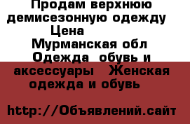 Продам верхнюю демисезонную одежду › Цена ­ 1 500 - Мурманская обл. Одежда, обувь и аксессуары » Женская одежда и обувь   